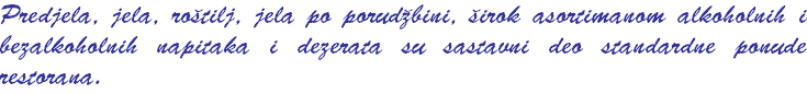Predjela, jela, rotilj, jela po porudbini, irok asortimanom alkoholnih i bezalkoholnih napitaka i dezerata su sastavni deo standardne ponude restorana.